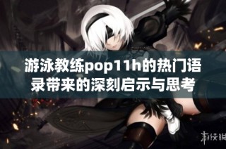 游泳教練pop11h的熱門語錄帶來的深刻啟示與思考