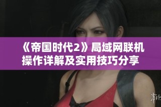 《帝國(guó)時(shí)代2》局域網(wǎng)聯(lián)機(jī)操作詳解及實(shí)用技巧分享