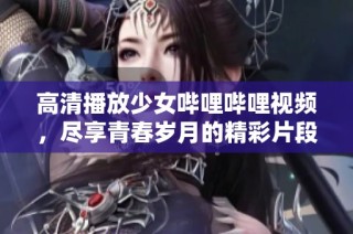 高清播放少女嗶哩嗶哩視頻，盡享青春歲月的精彩片段