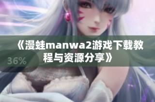 《漫蛙manwa2游戲下載教程與資源分享》