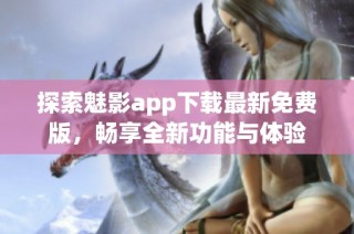 探索魅影app下載最新免費版，暢享全新功能與體驗