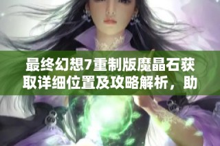 最終幻想7重制版魔晶石獲取詳細位置及攻略解析，助你暢玩游戲