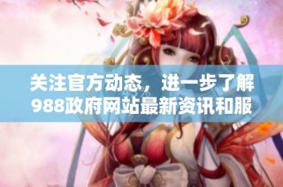 關(guān)注官方動態(tài)，進(jìn)一步了解988政府網(wǎng)站最新資訊和服務(wù)信息