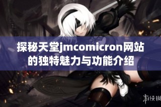 探秘天堂jmcomicron網(wǎng)站的獨(dú)特魅力與功能介紹