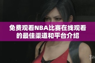 免費(fèi)觀看NBA比賽在線觀看的最佳渠道和平臺(tái)介紹