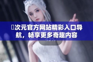 囧次元官方網(wǎng)站精彩入口導航，暢享更多奇趣內(nèi)容