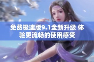 免費極速版9.1全新升級 體驗更流暢的使用感受