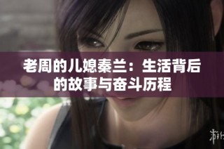 老周的兒媳秦蘭：生活背后的故事與奮斗歷程