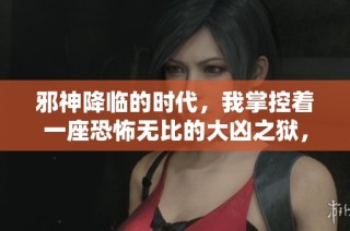 邪神降臨的時(shí)代，我掌控著一座恐怖無比的大兇之獄，開啟無限可能的冒險(xiǎn)旅程