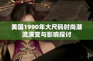 美國1990年大尺碼時尚潮流演變與影響探討