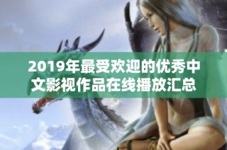 2019年最受歡迎的優(yōu)秀中文影視作品在線播放匯總
