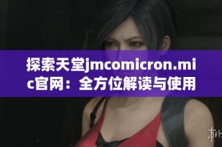 探索天堂jmcomicron.mic官網(wǎng)：全方位解讀與使用指南