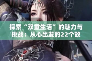 探索“雙重生活”的魅力與挑戰(zhàn)：從心出發(fā)的22個故事