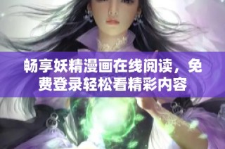 暢享妖精漫畫在線閱讀，免費登錄輕松看精彩內(nèi)容