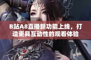 B站A8直播新功能上線，打造更具互動性的觀看體驗