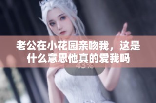 老公在小花園親吻我，這是什么意思他真的愛我嗎