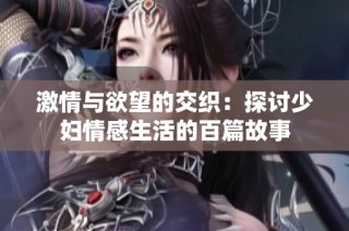 激情與欲望的交織：探討少婦情感生活的百篇故事