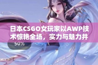 日本CSGO女玩家以AWP技術(shù)驚艷全場，實(shí)力與魅力并存