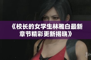 《校長(zhǎng)的女學(xué)生林雅白最新章節(jié)精彩更新揭曉》