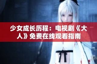 少女成長歷程：電視劇《大人》免費在線觀看指南