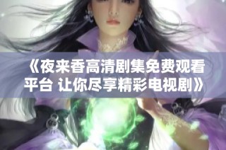 《夜來香高清劇集免費(fèi)觀看平臺(tái) 讓你盡享精彩電視劇》