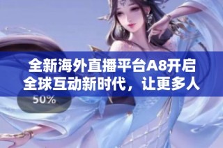 全新海外直播平臺A8開啟全球互動新時代，讓更多人分享精彩瞬間