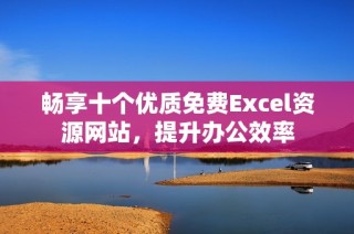 暢享十個(gè)優(yōu)質(zhì)免費(fèi)Excel資源網(wǎng)站，提升辦公效率