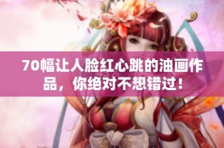 70幅讓人臉紅心跳的油畫作品，你絕對不想錯(cuò)過！