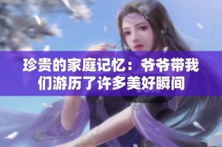 珍貴的家庭記憶：爺爺帶我們游歷了許多美好瞬間