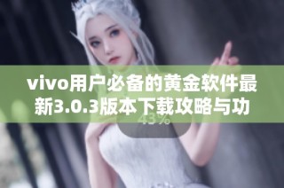 vivo用戶必備的黃金軟件最新3.0.3版本下載攻略與功能介紹