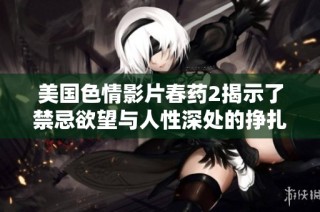 美國(guó)色情影片春藥2揭示了禁忌欲望與人性深處的掙扎