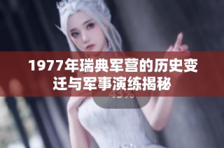 1977年瑞典軍營的歷史變遷與軍事演練揭秘