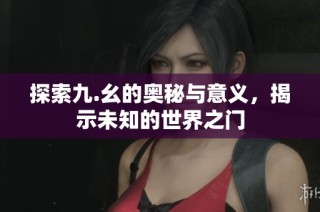 探索九.幺的奧秘與意義，揭示未知的世界之門