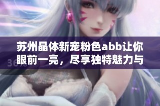 蘇州晶體新寵粉色abb讓你眼前一亮，盡享獨(dú)特魅力與時(shí)尚風(fēng)潮