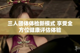 三人團體體檢新模式 享受全方位健康評估體驗