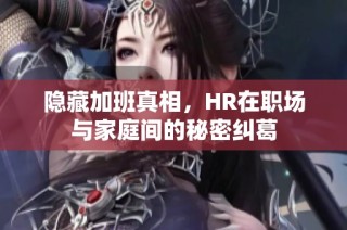 隱藏加班真相，HR在職場(chǎng)與家庭間的秘密糾葛