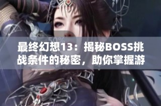 最終幻想13：揭秘BOSS挑戰(zhàn)條件的秘密，助你掌握游戲勝利的關(guān)鍵技巧