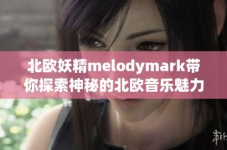 北歐妖精melodymark帶你探索神秘的北歐音樂魅力