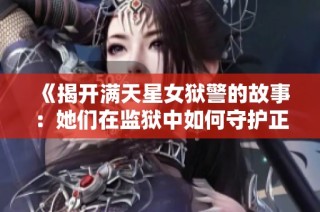 《揭開滿天星女獄警的故事：她們在監(jiān)獄中如何守護正義與希望》
