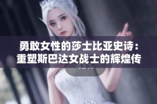 勇敢女性的莎士比亞史詩：重塑斯巴達女戰(zhàn)士的輝煌傳奇