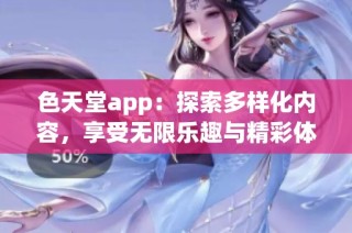 色天堂app：探索多樣化內(nèi)容，享受無限樂趣與精彩體驗