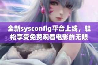 全新sysconfig平臺(tái)上線，輕松享受免費(fèi)觀看電影的無(wú)限樂(lè)趣!