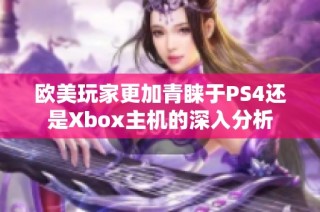 歐美玩家更加青睞于PS4還是Xbox主機的深入分析