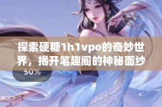 探索硬糖1h1vpo的奇妙世界，揭開筆趣閣的神秘面紗
