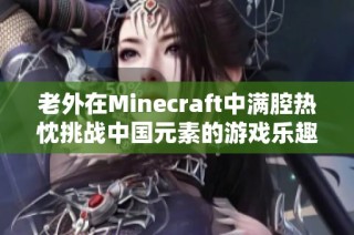 老外在Minecraft中滿腔熱忱挑戰(zhàn)中國(guó)元素的游戲樂(lè)趣