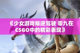 《少女游戲叛逆駕駛 零九在CSGO中的精彩表現(xiàn)》