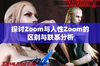 探討Zoom與人性Zoom的區(qū)別與聯(lián)系分析