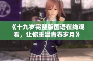 《十九歲完整版國(guó)語(yǔ)在線觀看，讓你重溫青春歲月》