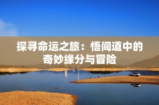 探尋命運(yùn)之旅：悟間道中的奇妙緣分與冒險(xiǎn)