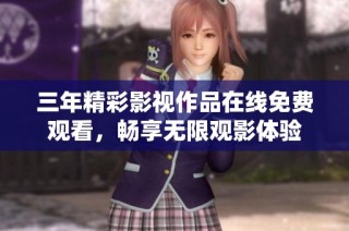 三年精彩影視作品在線免費(fèi)觀看，暢享無限觀影體驗(yàn)